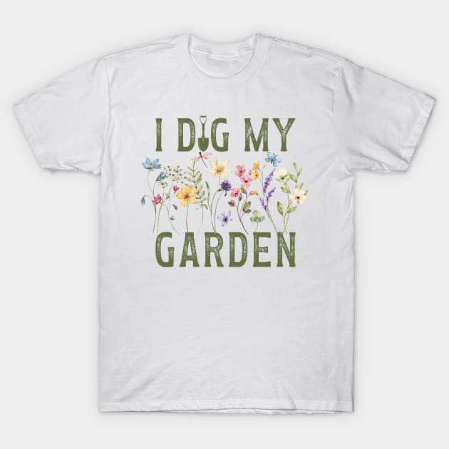 I Dig My Garden - Gift for the gardener in your  life T-Shirt by TaraGBear